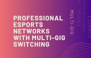 How to Build an Esports Tournament Network: Multi-Gig Switch Architecture Guide